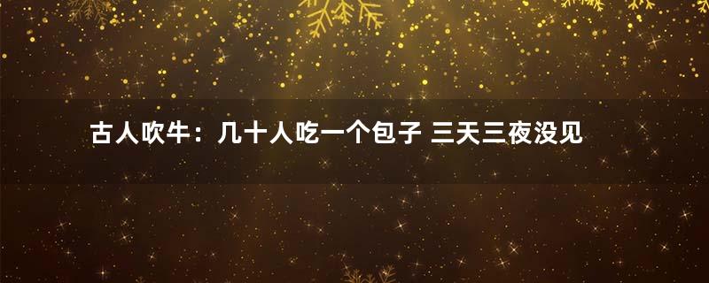 古人吹牛：几十人吃一个包子 三天三夜没见到馅